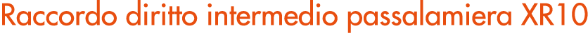 Raccordo diritto intermedio passalamiera XR10