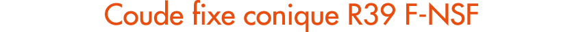 Coude fixe conique R39 F NSF