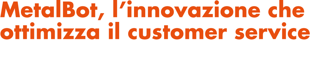 MetalBot, l’innovazione che ottimizza il customer service